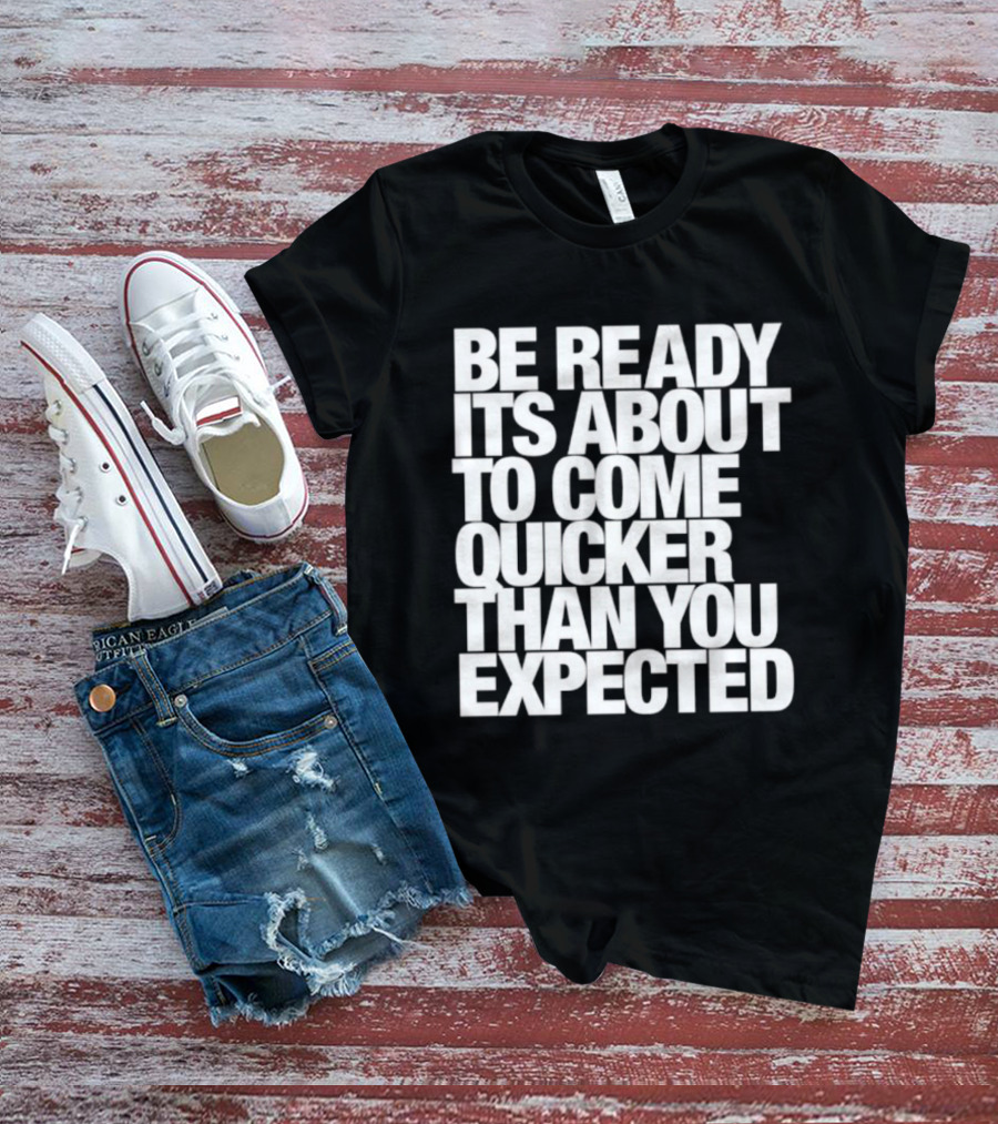 Be Ready It's About To Come Quicker Than You Expected T-Shirt