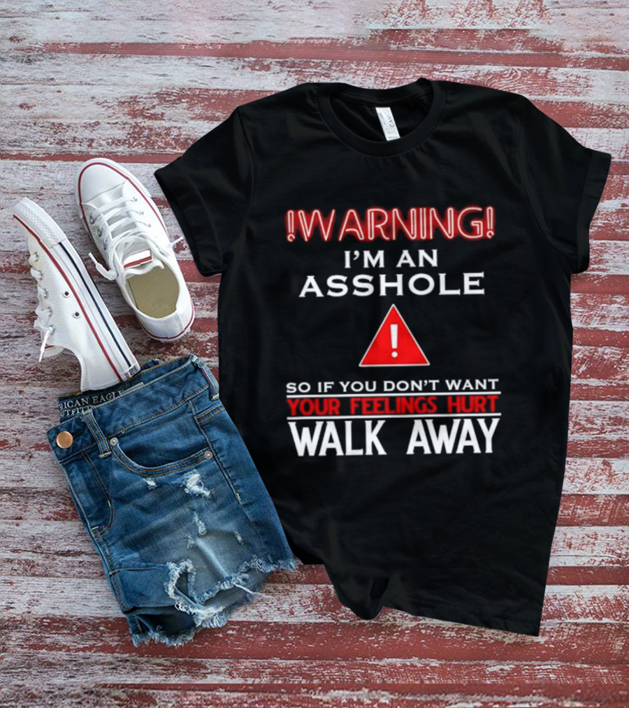 Warning I'm An Asshole Walk Away If You Don't Want Your Feelings Hurt T-Shirt