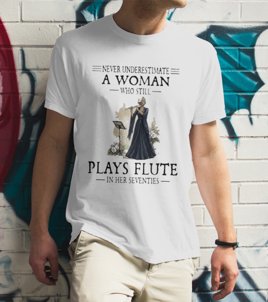 Never Underestimate A Woman Who Still Plays Flute In Her Seventies T-Shirt