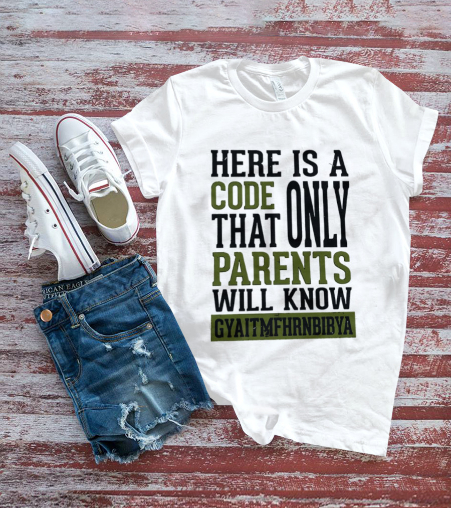 Here Is A Code That Only Parents Will Know GYAITMFHRNBIBYA T-Shirt