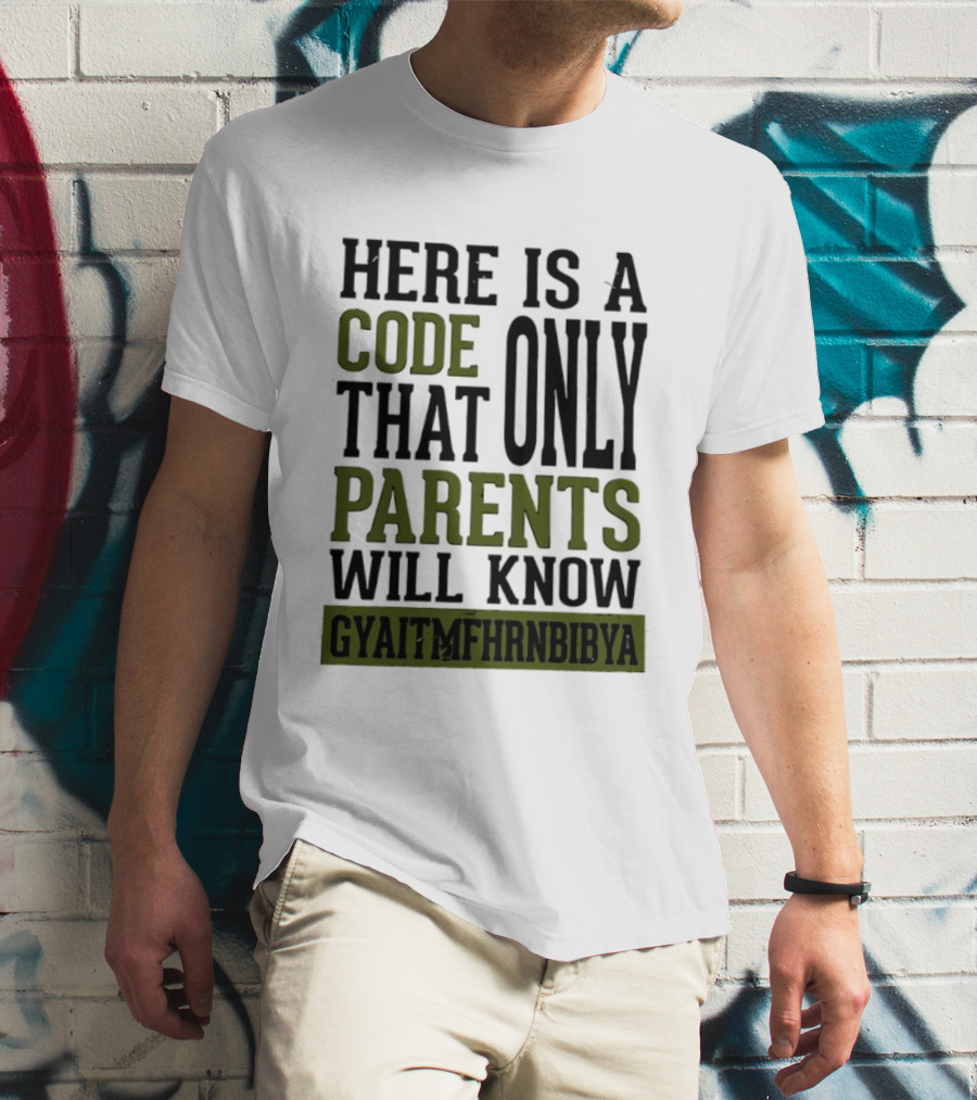 Here Is A Code That Only Parents Will Know GYAITMFHRNBIBYA T-Shirt