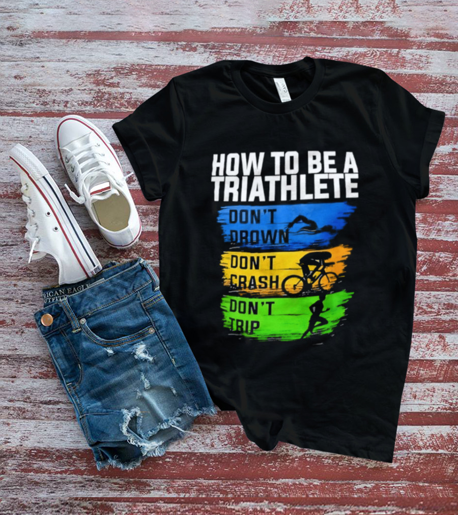 How To Be A Triathlete Don't Drown Don't Crash Don't Trip T-Shirt