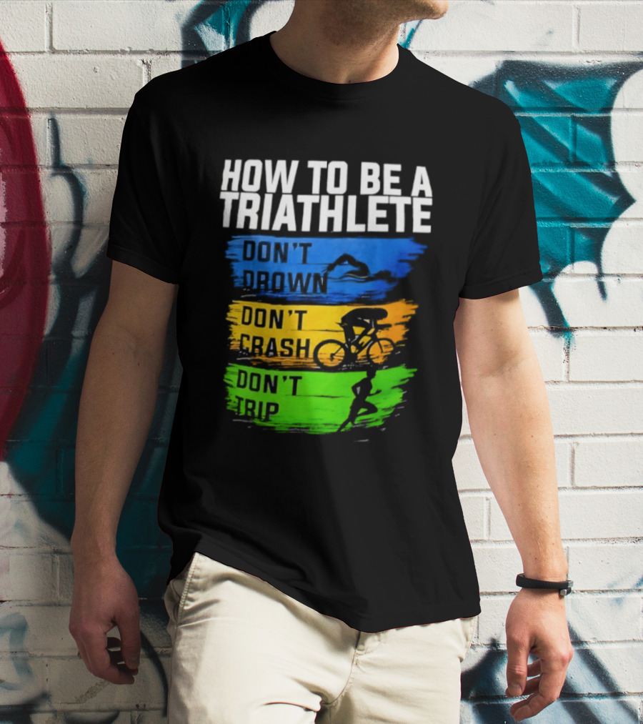 How To Be A Triathlete Don't Drown Don't Crash Don't Trip T-Shirt
