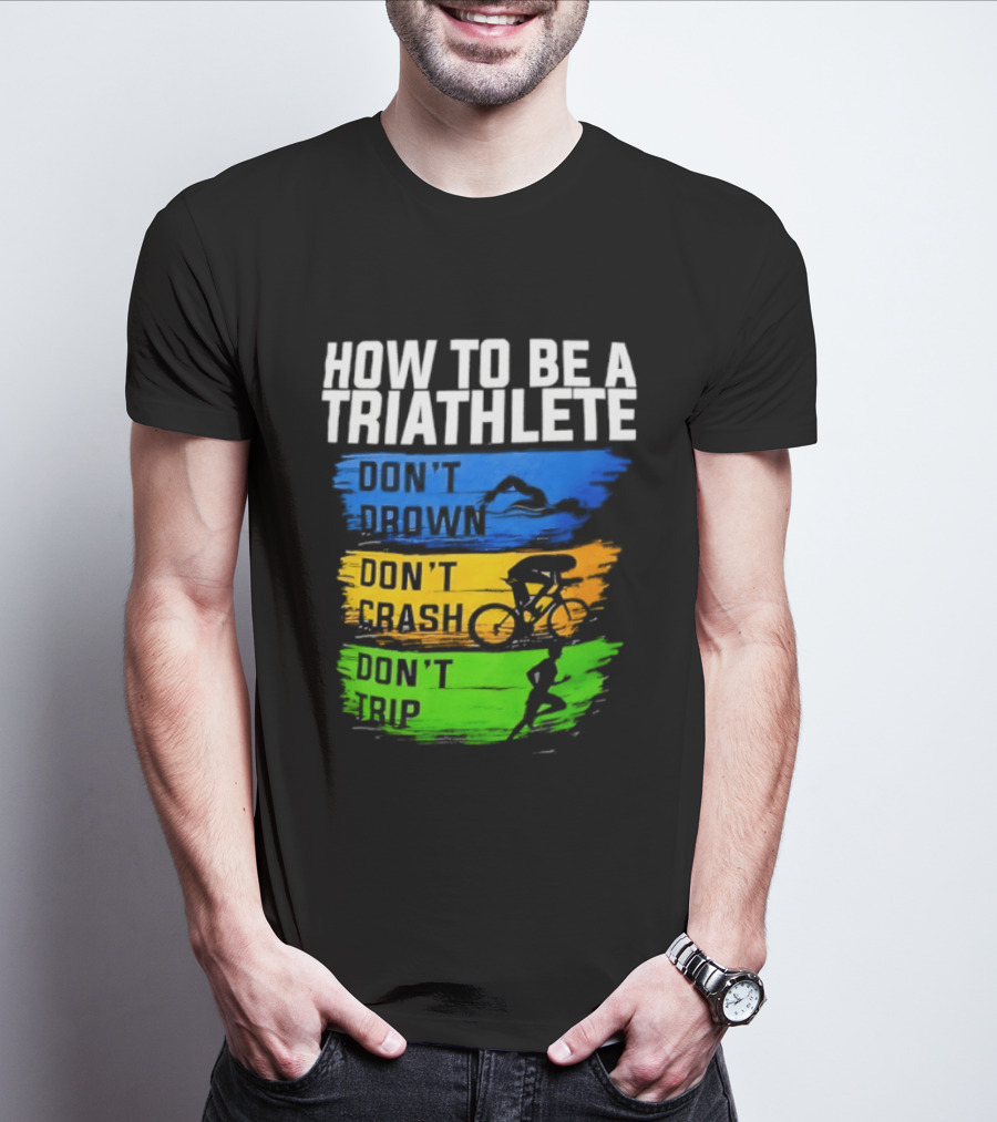 How To Be A Triathlete Don't Drown Don't Crash Don't Trip T-Shirt