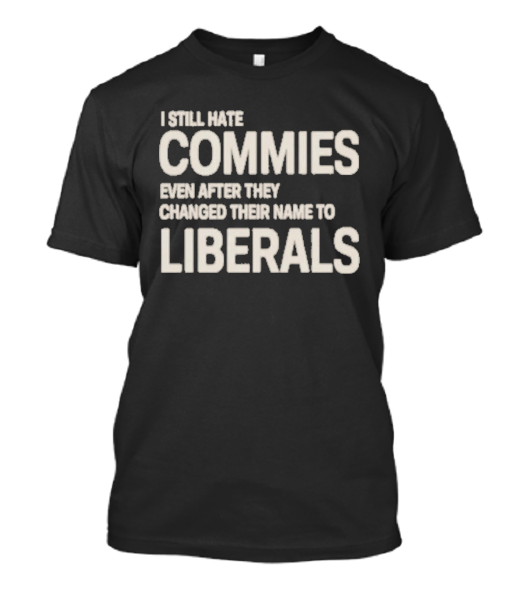 I Still Hate Commies Even After They Changed Their Name To Liberals T-Shirt
