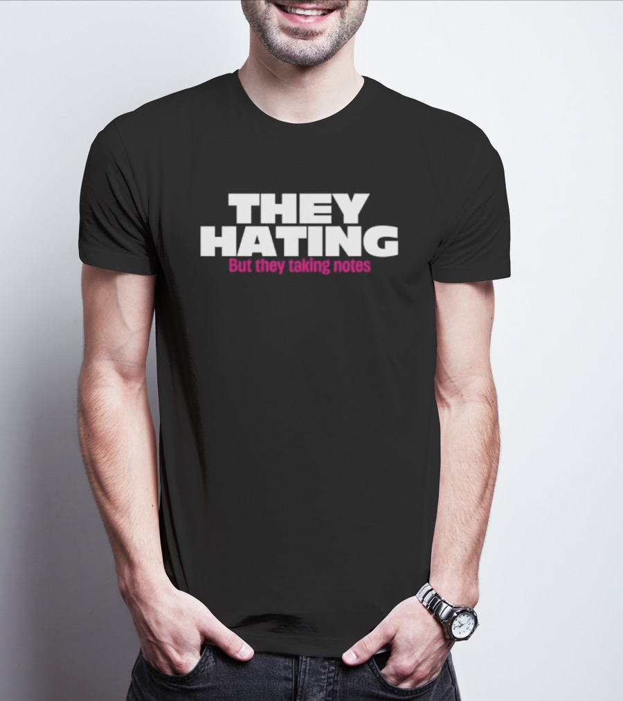 They Hating But They Taking Notes T-Shirt