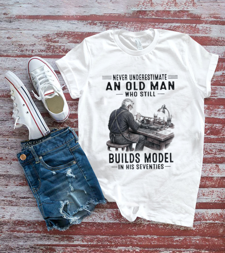 Never Underestimate An Old Man Who Still Builds Model In His Seventies T-Shirt