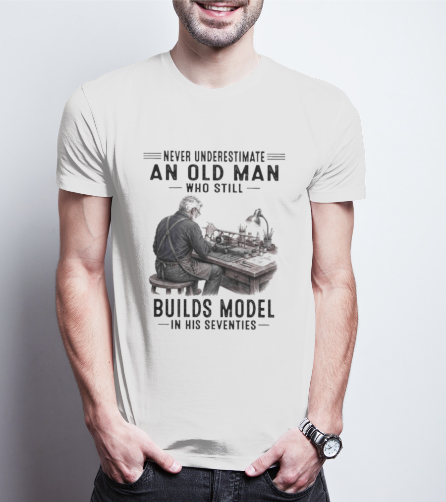 Never Underestimate An Old Man Who Still Builds Model In His Seventies T-Shirt