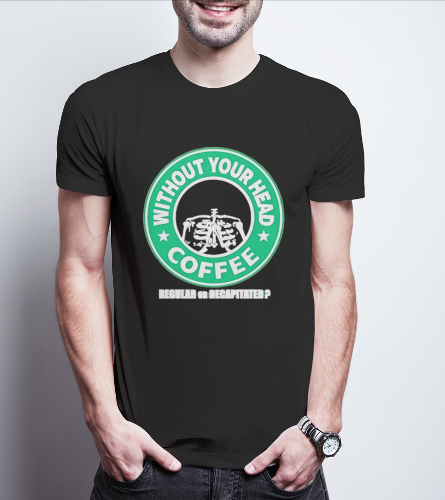 Without Your Head Coffee Skeleton Starbucks T-Shirt