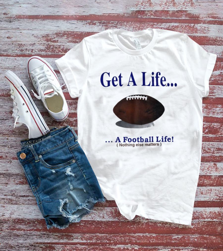 Get A Life A Football Life Nothing Else Matters T-Shirt
