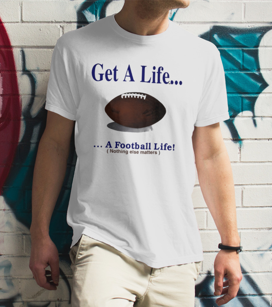 Get A Life A Football Life Nothing Else Matters T-Shirt