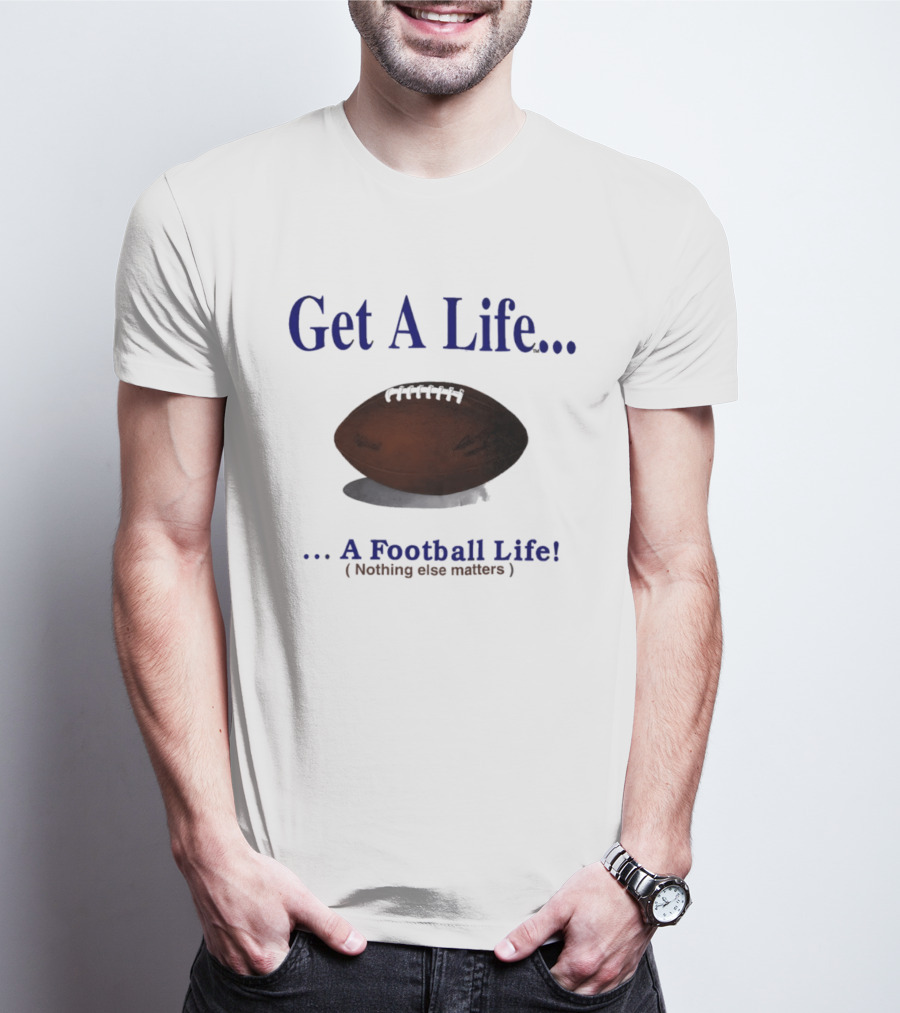 Get A Life A Football Life Nothing Else Matters T-Shirt