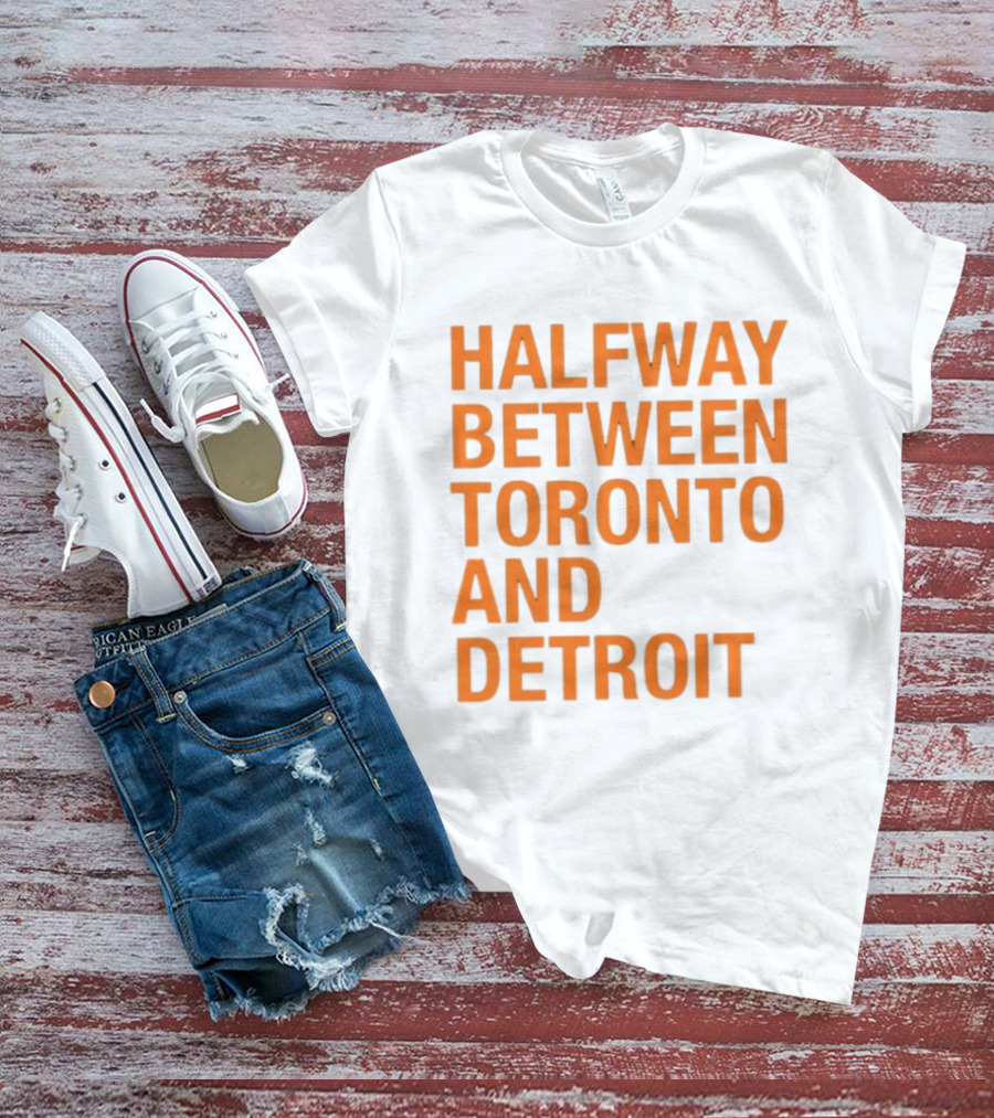 Halfway Between Toronto And Detroit T-Shirt