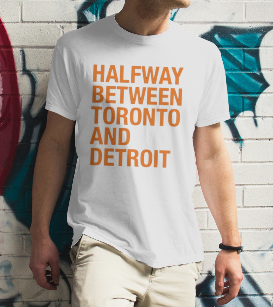 Halfway Between Toronto And Detroit T-Shirt