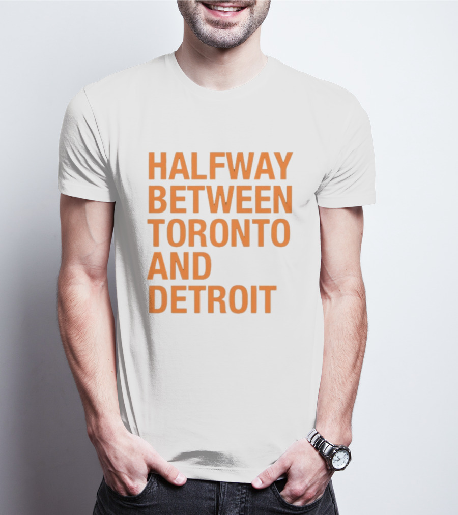 Halfway Between Toronto And Detroit T-Shirt