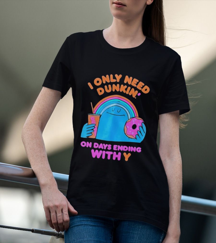 I Only Need Dunkin' Every Day With Rainbow Coffee And Donut T-Shirt