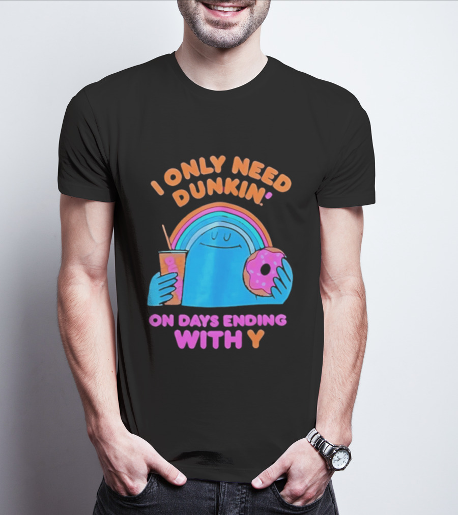 I Only Need Dunkin' Every Day With Rainbow Coffee And Donut T-Shirt