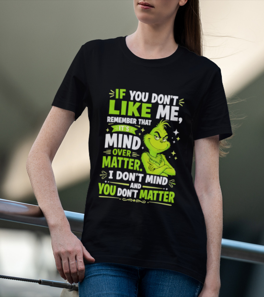 If You Don't Like Me Remember It's Mind Over Matter I Don't Mind And You Don't Matter The Grinch T-Shirt