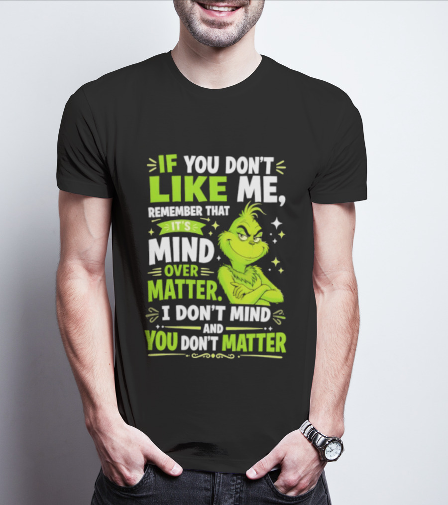 If You Don't Like Me Remember It's Mind Over Matter I Don't Mind And You Don't Matter The Grinch T-Shirt