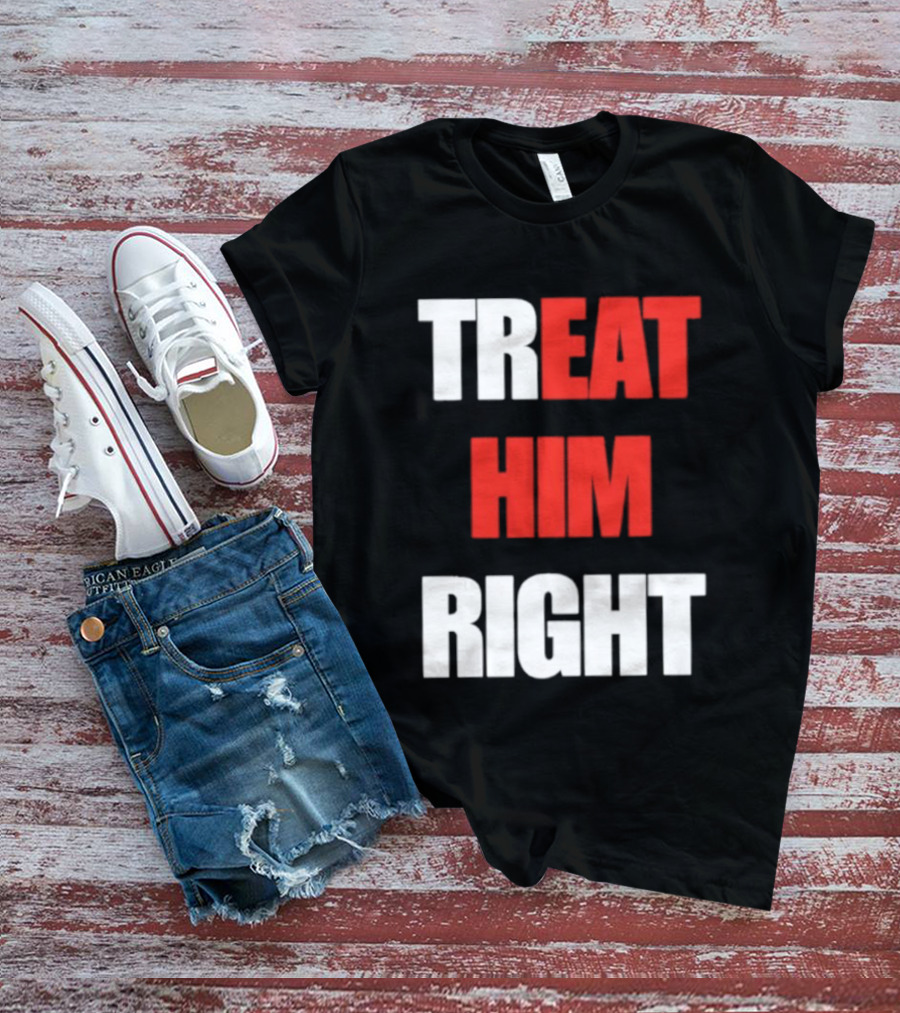 Treat Him Right Eat Him T-Shirt