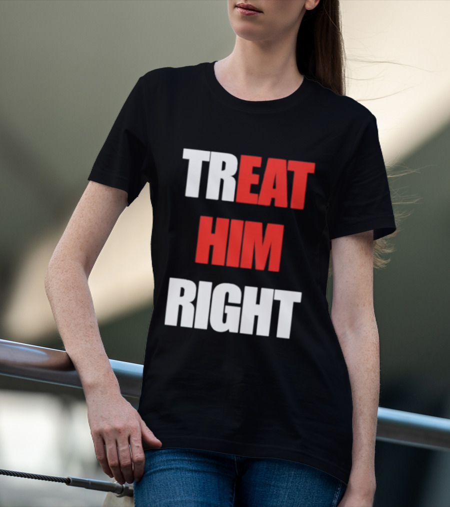 Treat Him Right Eat Him T-Shirt
