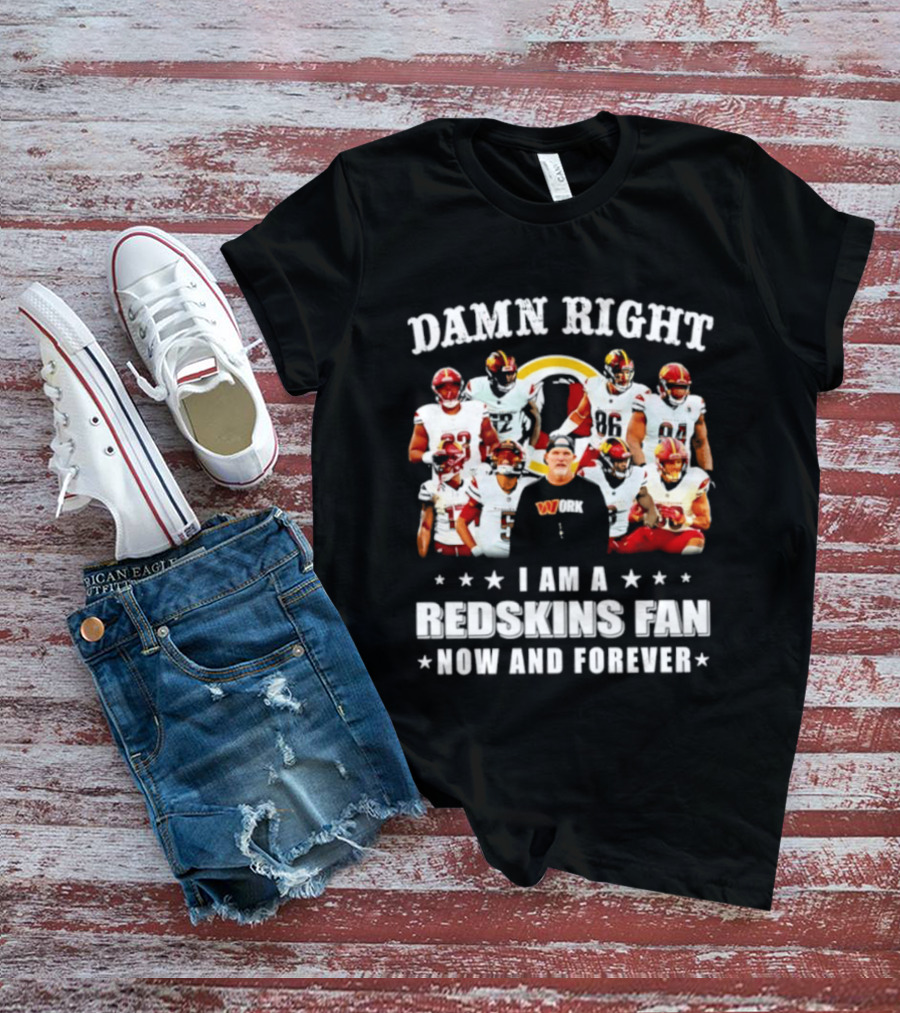 Damn Right I Am A Redskins Fan Now And Forever T-Shirt
