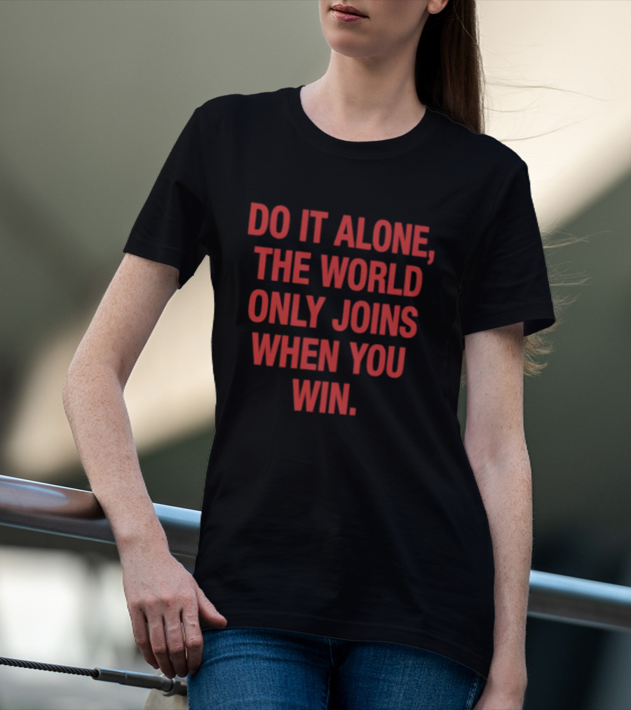 Do It Alone The World Only Joins When You Win Bold Motivational T-Shirt