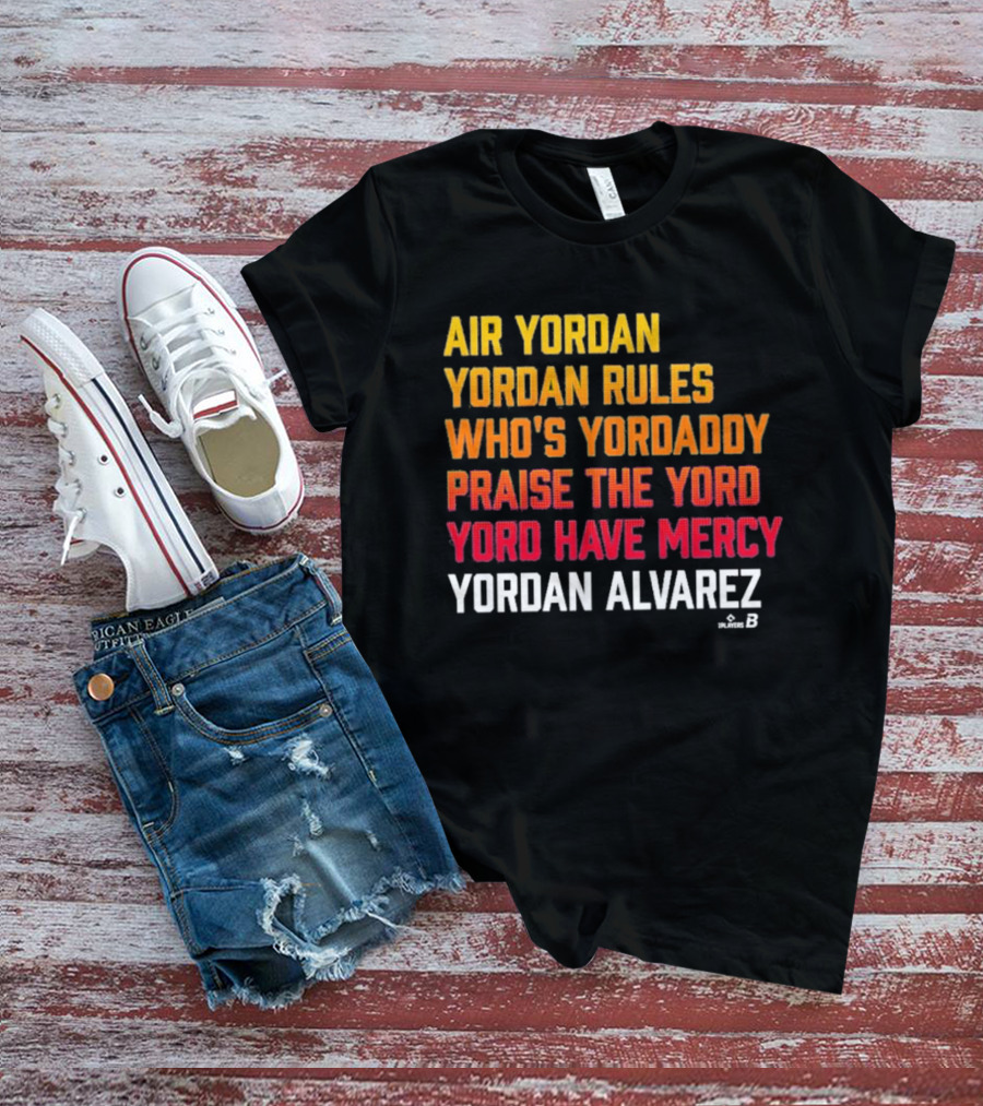 Air Yordan Yordan Alvarez Rules Who's Yordaddy Praise The Yord Yord Have Mercy T-Shirt