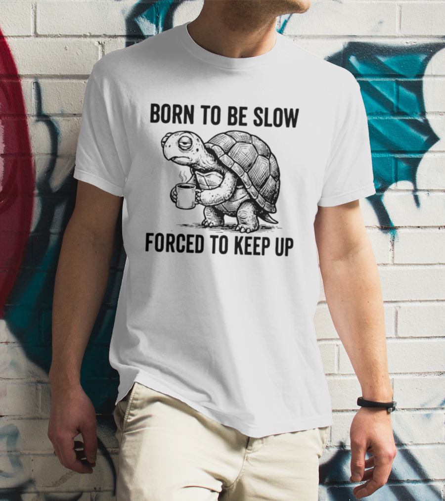 Born To Be Slow Forced To Keep Up Turtle With Coffee Cup T-Shirt