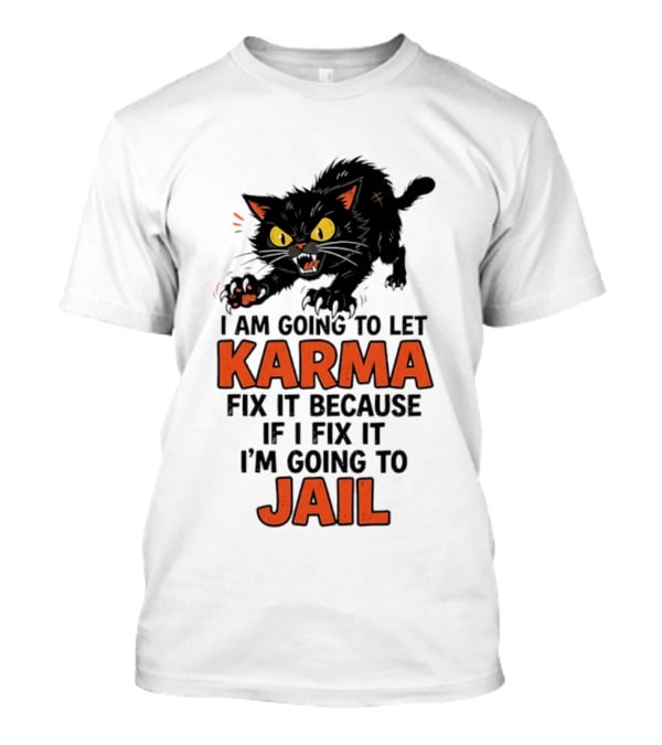 Karma Cat I Am Going To Let Karma Fix It If I Fix It I'm Going To Jail T-Shirt