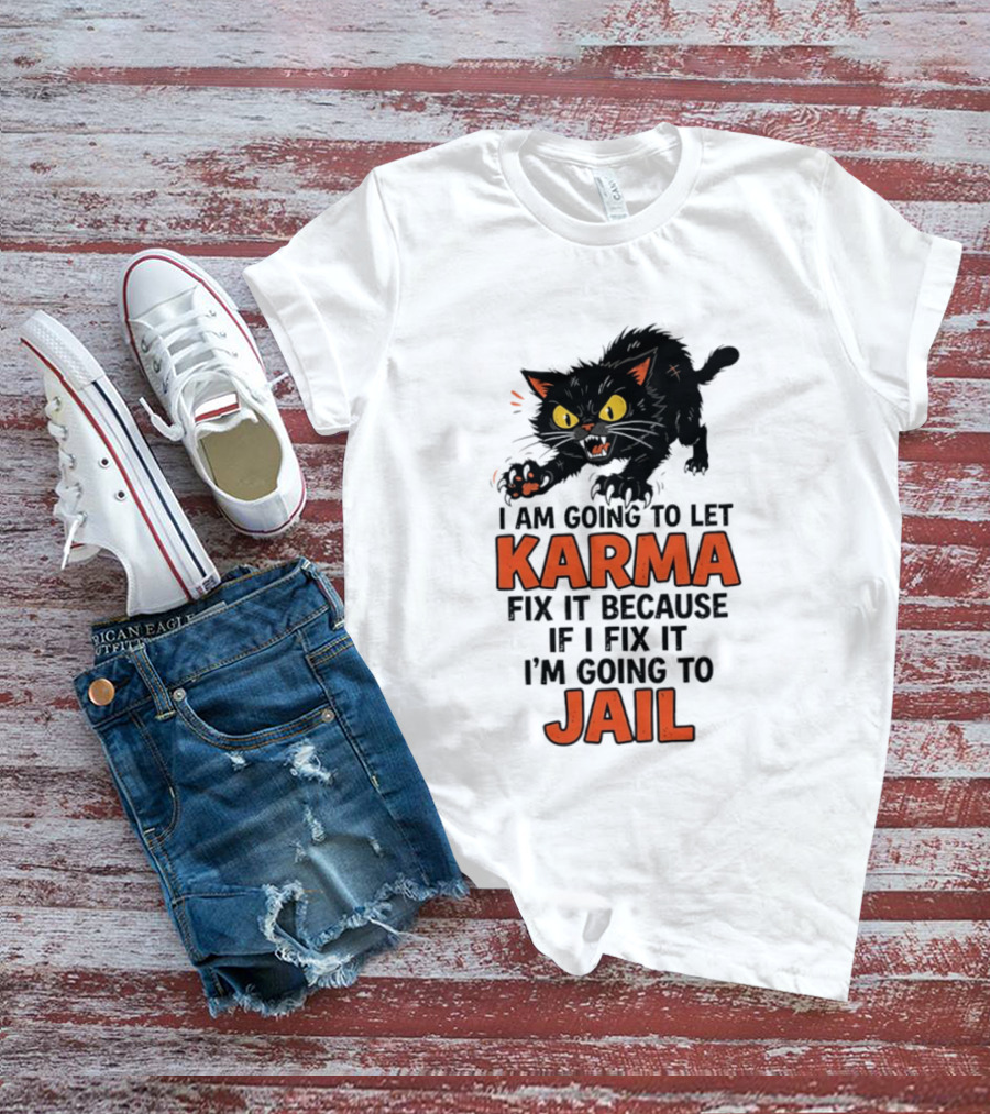 Karma Cat I Am Going To Let Karma Fix It If I Fix It I'm Going To Jail T-Shirt