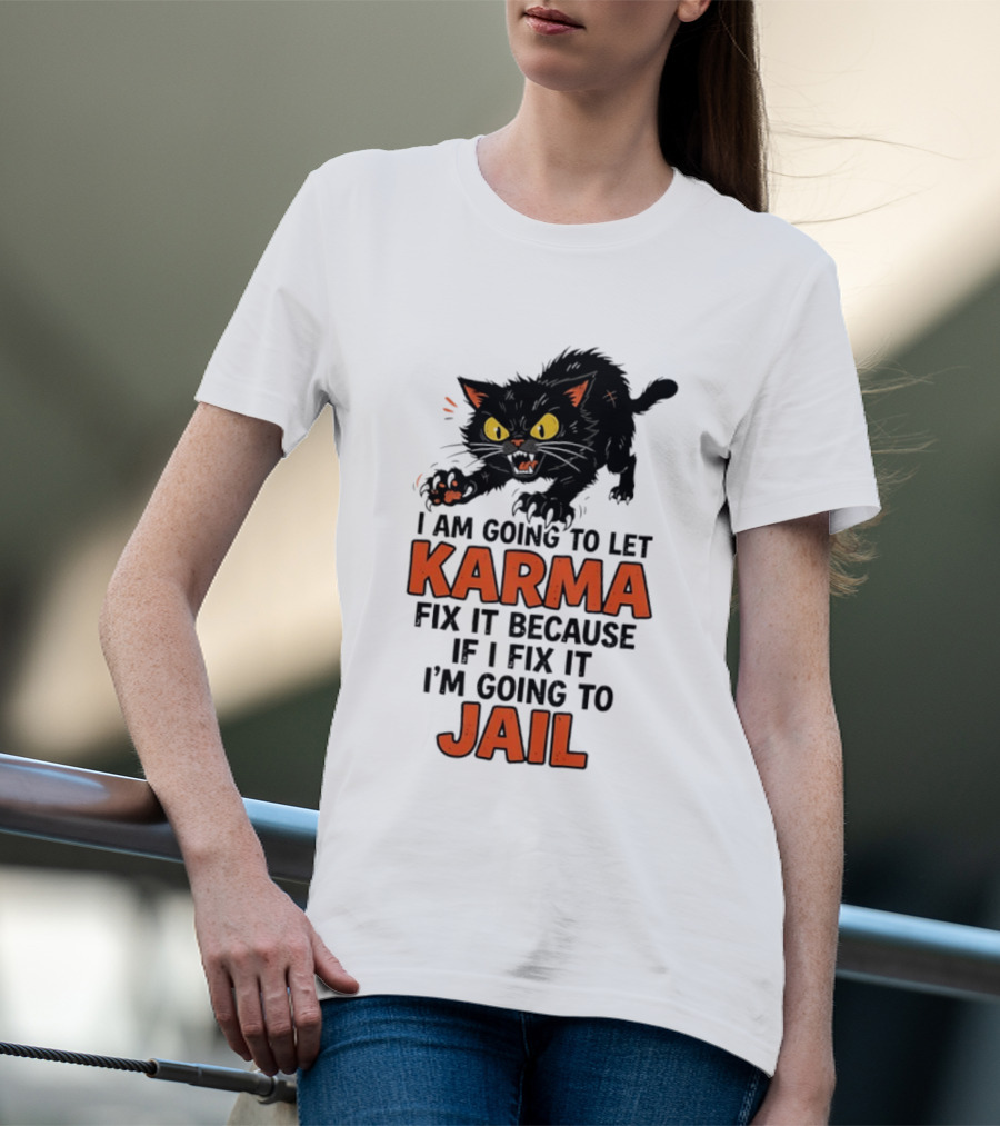 Karma Cat I Am Going To Let Karma Fix It If I Fix It I'm Going To Jail T-Shirt