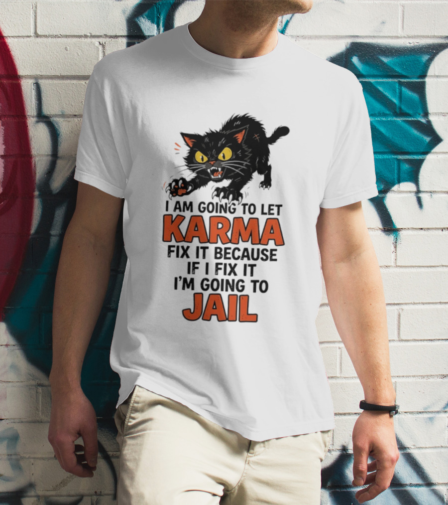 Karma Cat I Am Going To Let Karma Fix It If I Fix It I'm Going To Jail T-Shirt