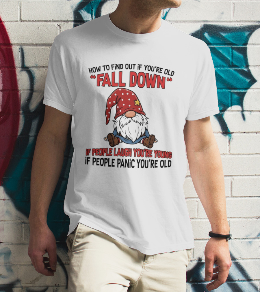 How To Find Out If You're Old Fall Down Gnome If People Laugh You're Young If People Panic You're Old T-Shirt