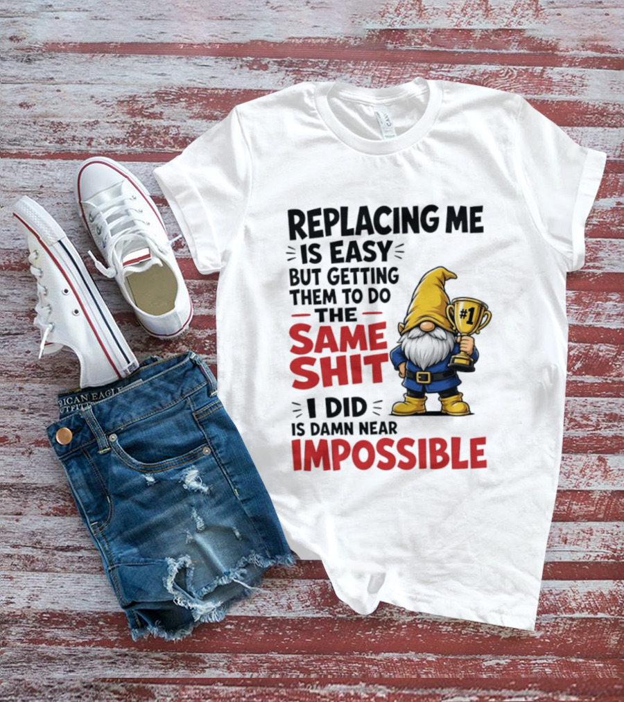 Gnome Replacing Me Is Easy But Doing The Same Shit I Did Is Impossible T-Shirt
