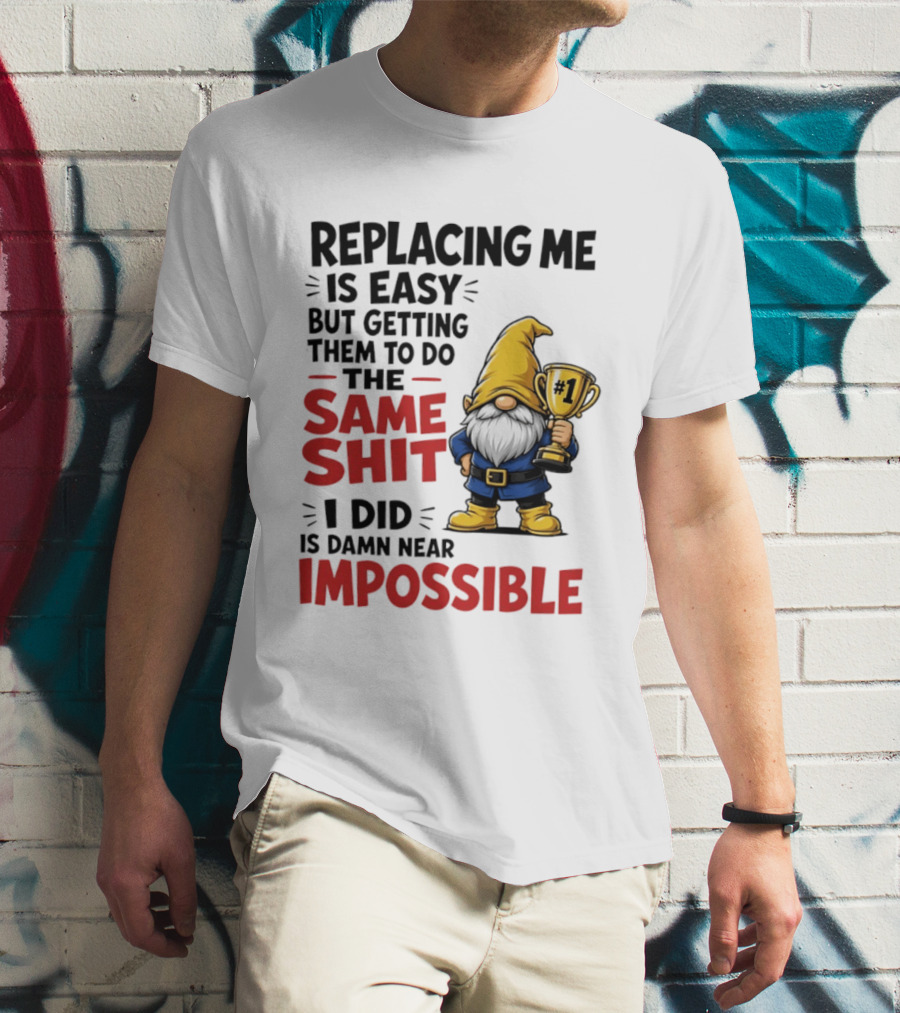 Gnome Replacing Me Is Easy But Doing The Same Shit I Did Is Impossible T-Shirt