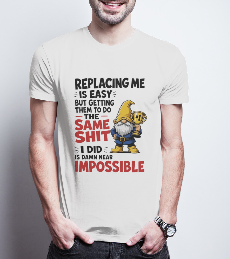 Gnome Replacing Me Is Easy But Doing The Same Shit I Did Is Impossible T-Shirt
