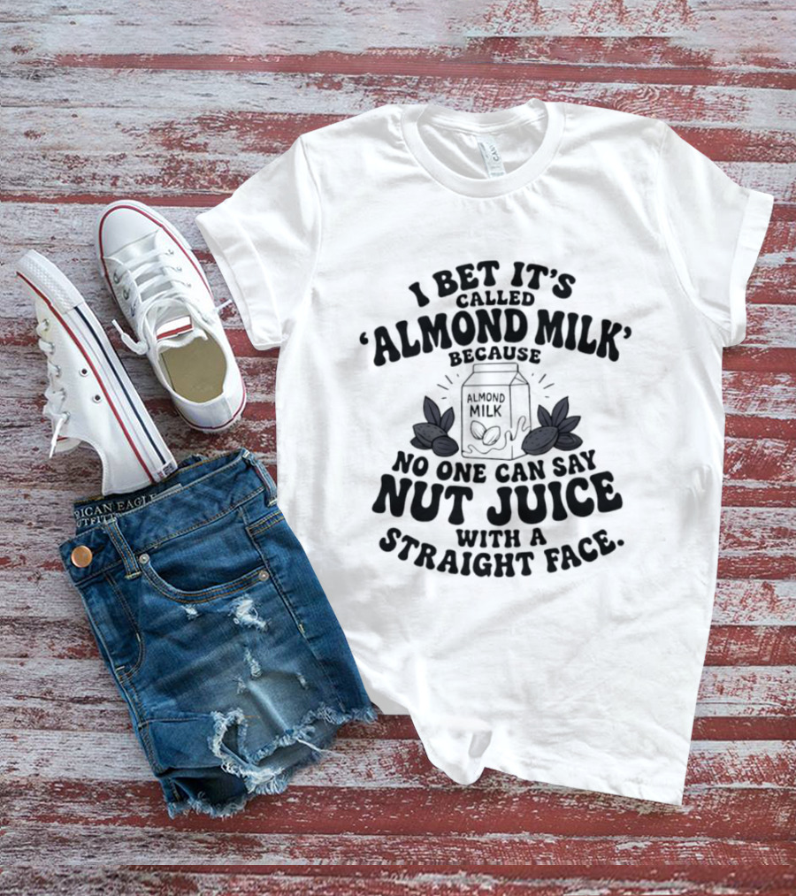 I Bet It's Called Almond Milk Because No One Can Say Nut Juice With A Straight Face Almonds Box T-Shirt