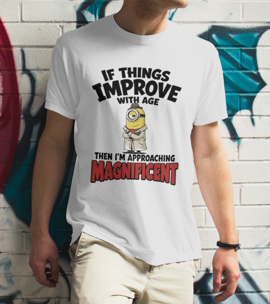 If Things Improve With Age Then I'm Approaching Magnificent Minion T-Shirt