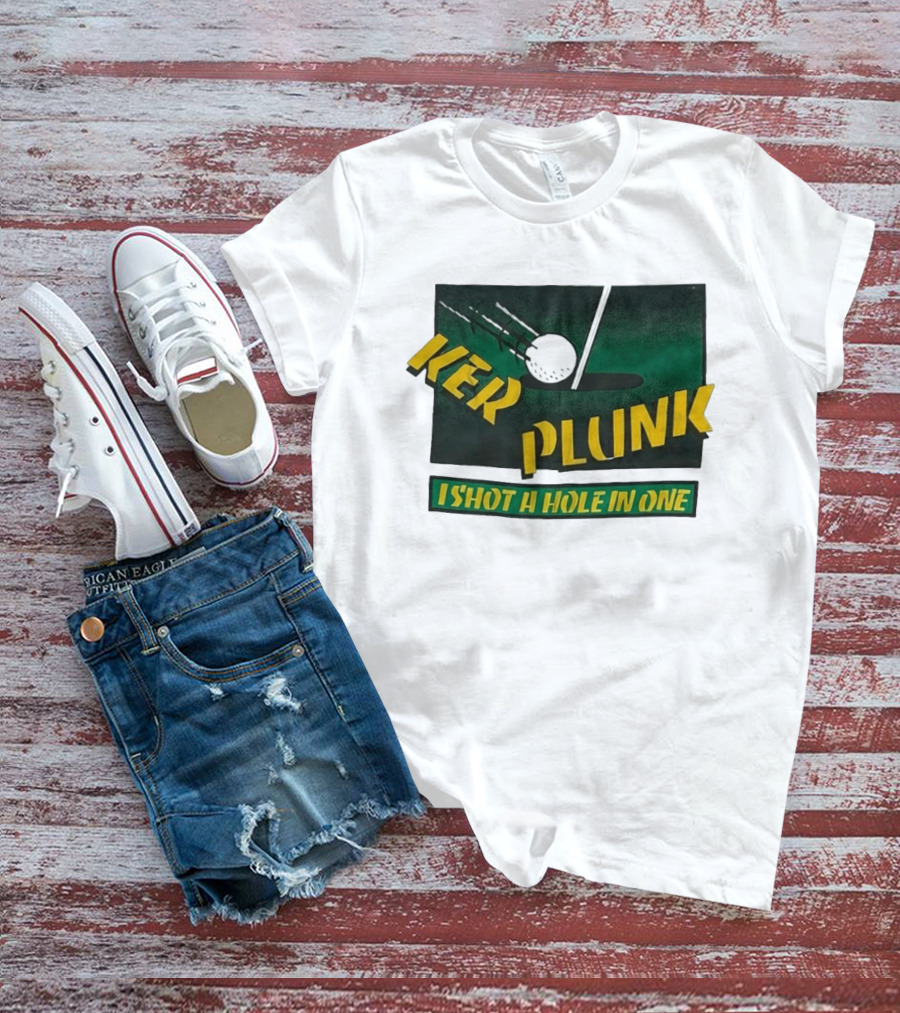 Ker Plunk I Shot A Hole In One Golf Humor T-Shirt