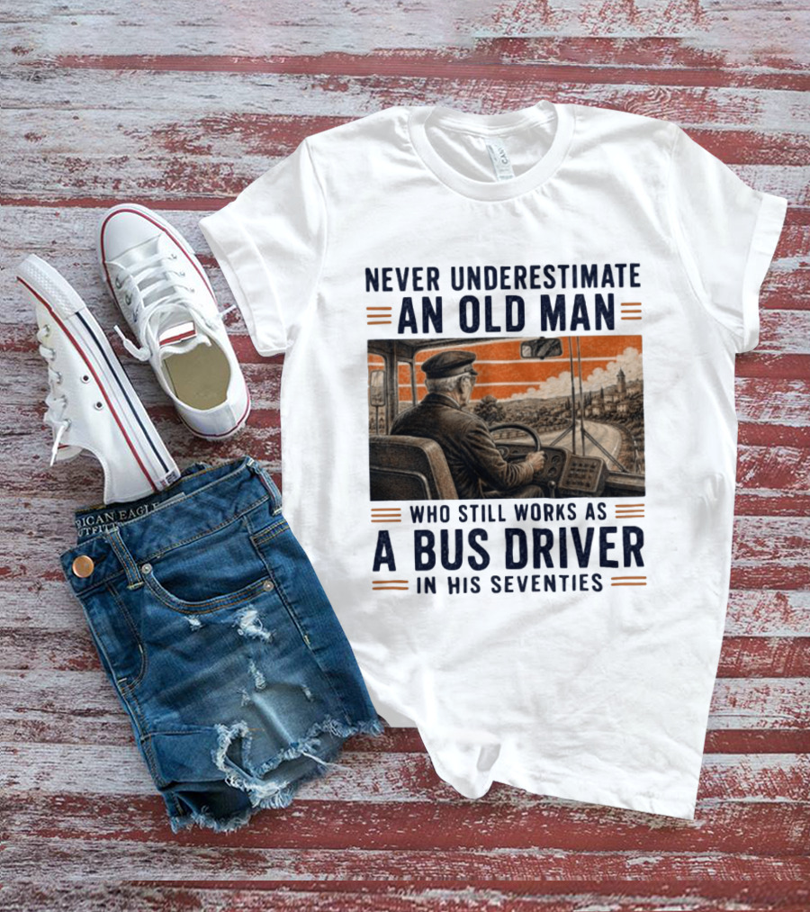 Never Underestimate An Old Man Who Still Works As A Bus Driver In His Seventies T-Shirt