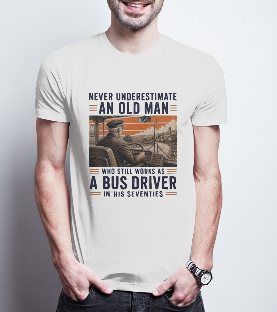 Never Underestimate An Old Man Who Still Works As A Bus Driver In His Seventies T-Shirt