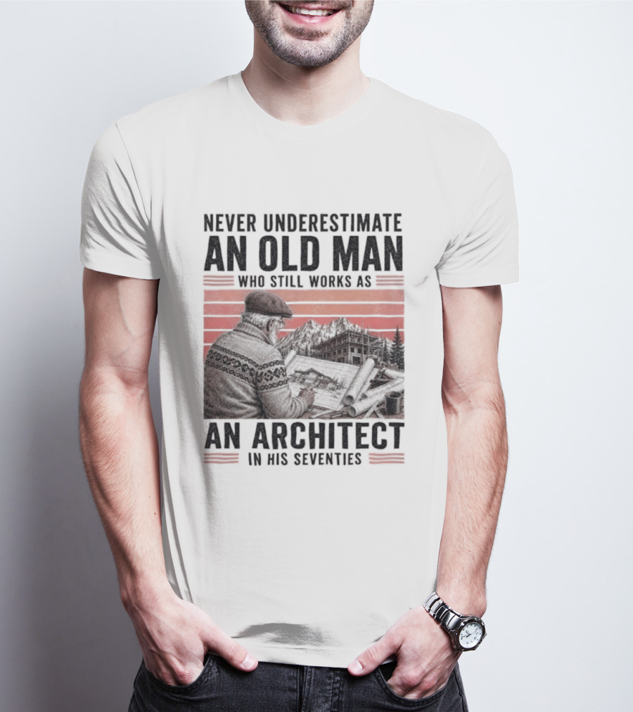 Never Underestimate An Old Man Who Still Works As An Architect In His Seventies T-Shirt