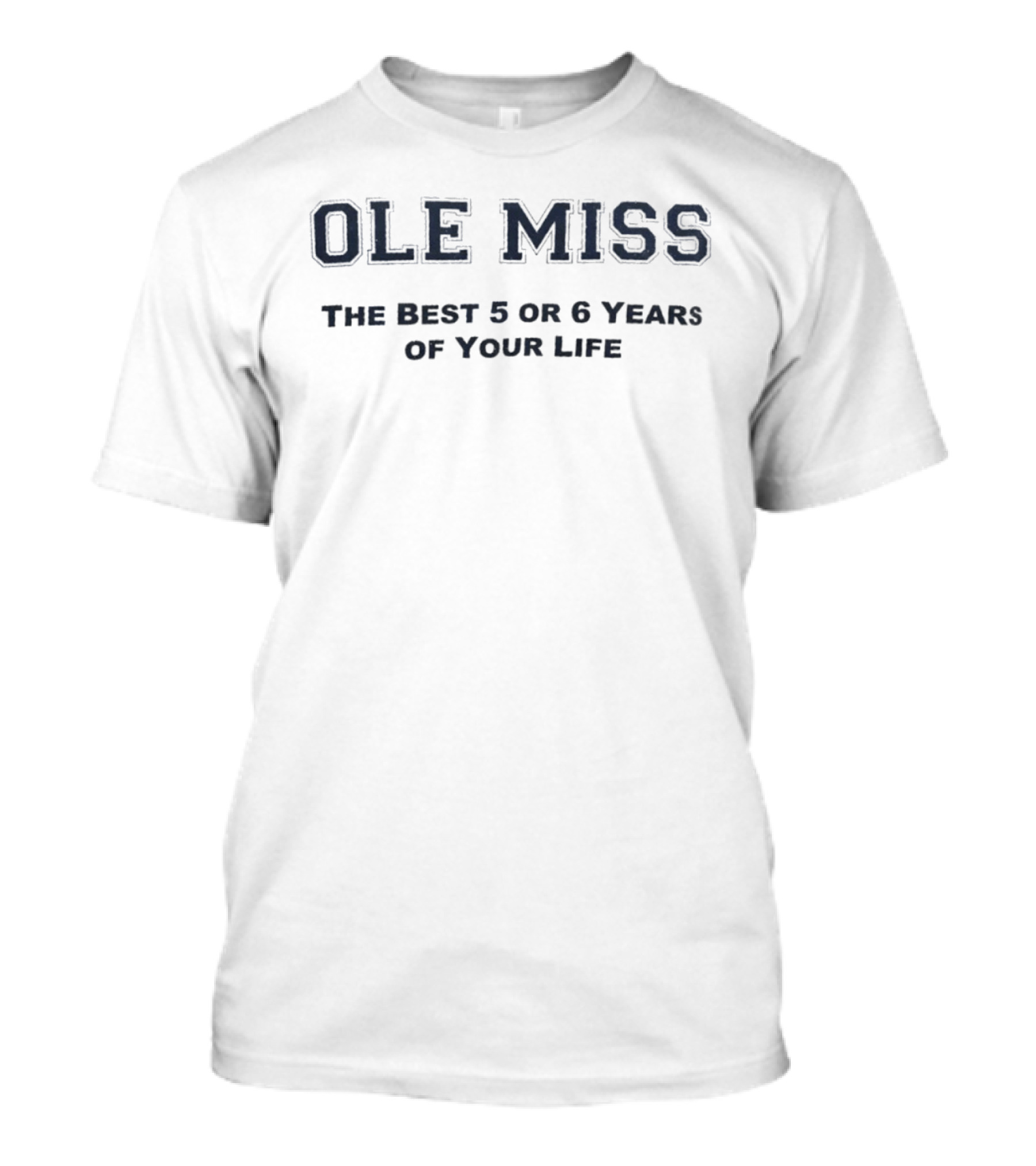 Ole Miss The Best 5 Or 6 Years Of Your Life T-Shirt