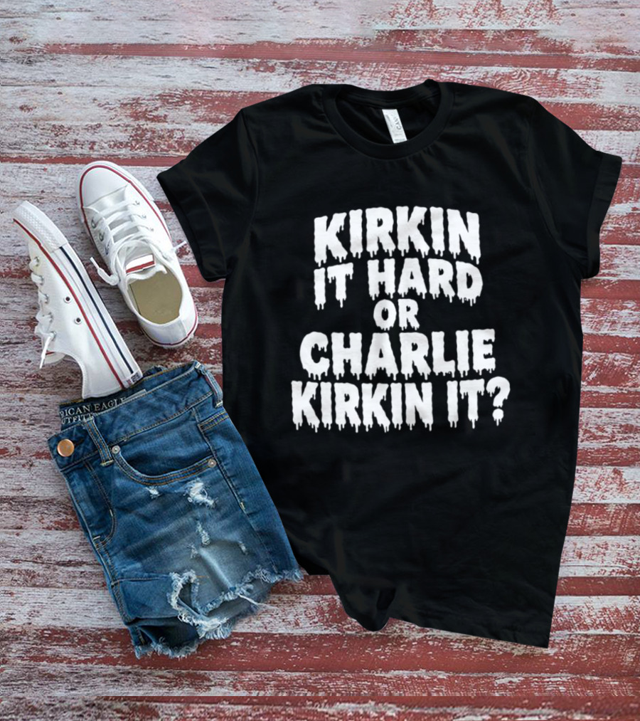 Kirkin It Hard Or Charlie Kirkin It Question Drip T-Shirt