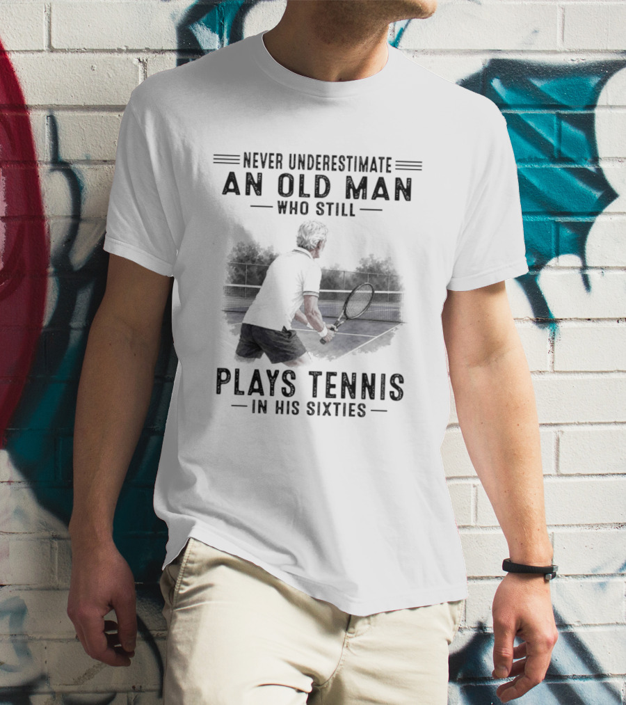 Never Underestimate An Old Man Who Still Plays Tennis In His Sixties T-Shirt