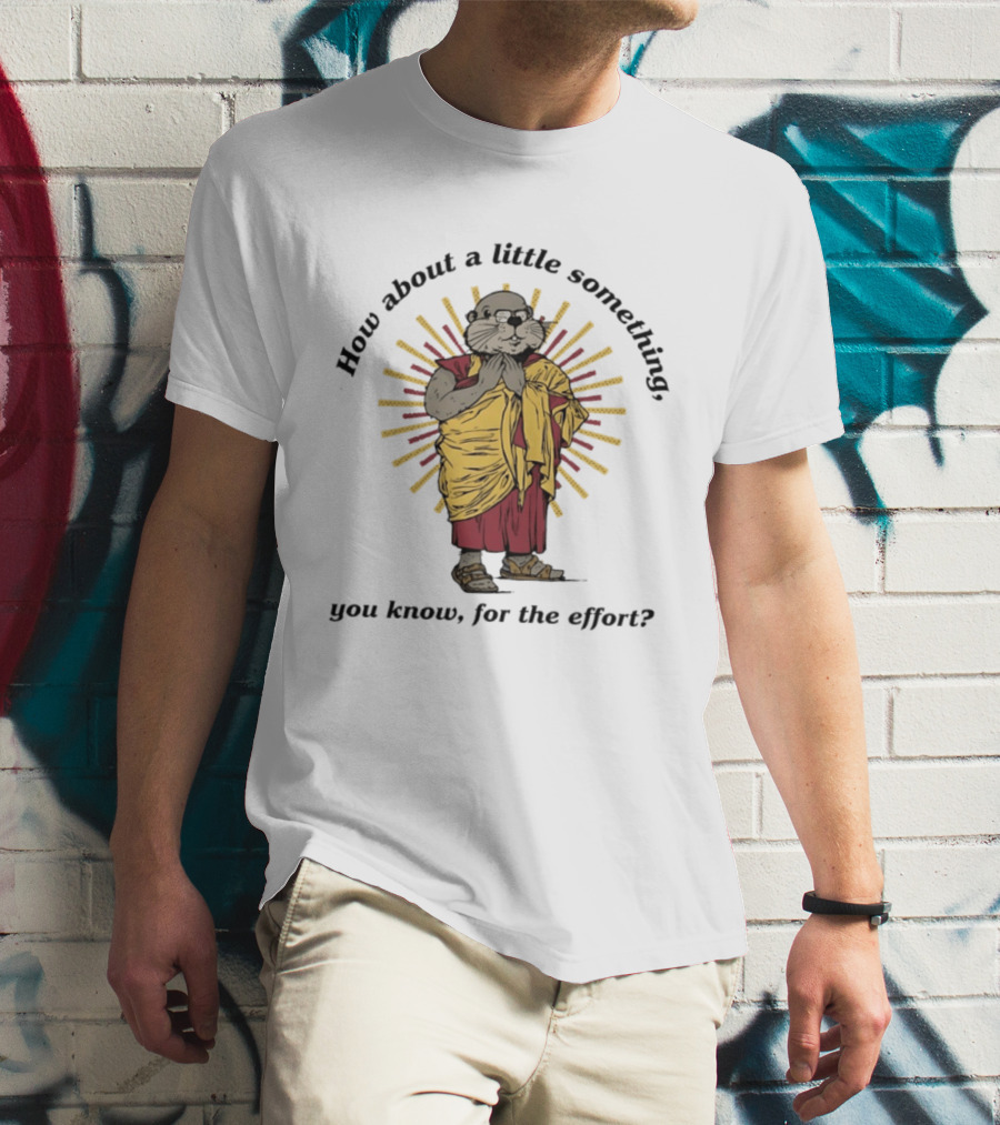 How About A Little Something You Know For The Effort William Murray Groundhog Monk T-Shirt
