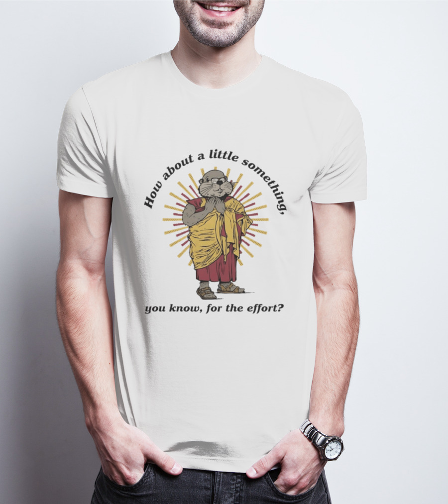 How About A Little Something You Know For The Effort William Murray Groundhog Monk T-Shirt