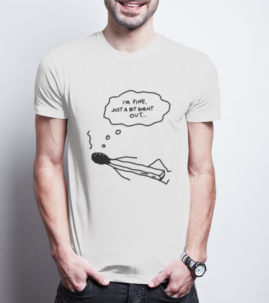 I'm Fine Just A Bit Burnt Out Matchstick Sketch Humor T-Shirt