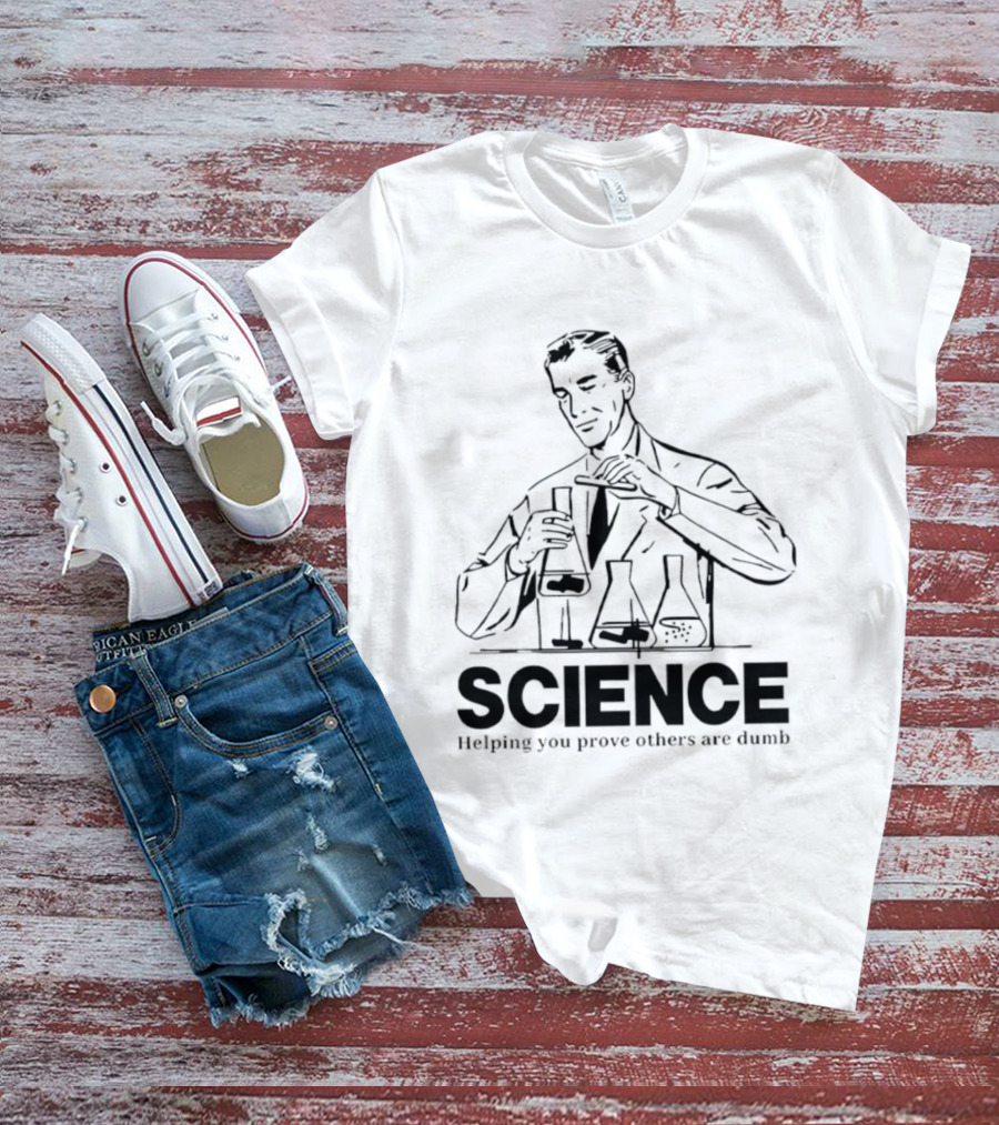 Science Helping You Prove Others Are Dumb T-Shirt